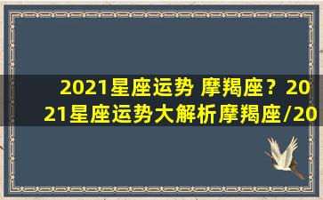 2021星座运势 摩羯座？2021星座运势大解析摩羯座/2021星座运势 摩羯座？2021星座运势大解析摩羯座-我的网站